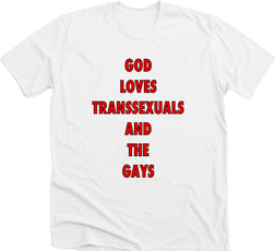 white t-shirt with capital uppercase text reading "God loves transsexuals and the gays", each word on it's own line.